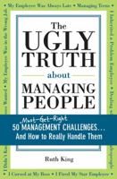 The Ugly Truth about Managing People: 50 (Must-Get-Right) Management Challenges...And How to Really Handle Them 1402209134 Book Cover