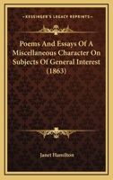 Poems And Essays Of A Miscellaneous Character On Subjects Of General Interest 1164908375 Book Cover