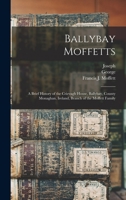 Ballybay Moffetts: A Brief History of the Crievagh House, Ballybay, County Monaghan, Ireland, Branch of the Moffett Family 1016912218 Book Cover