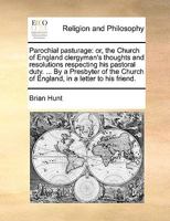 Parochial pasturage: or, the Church of England clergyman's thoughts and resolutions respecting his pastoral duty. ... By a Presbyter of the Church of England, in a letter to his friend. 1170491278 Book Cover