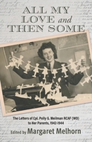 All My Love and Then Some: The Letters of Cpl. Polly G. Meilman RCAF (WD) to Her Parents, 1942-1944 1038308321 Book Cover