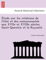 �tude Sur Les Relations De L'�tat Et Des Communaut�s Aux Xviie Et Xviiie I�cles: Saint-quentin Et La Royaut� 1141747944 Book Cover