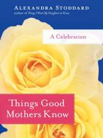 Things Good Mothers Know: A Celebration 0061714429 Book Cover