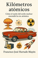 Kilómetros atómicos: Cómo el sueño del coche nuclear encendió la era atómica (Spanish Edition) B0FHR3QD6P Book Cover