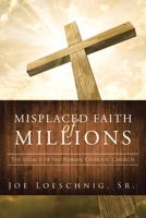 Misplaced Faith of Millions: The Legacy of the Roman Catholic Church 1645156443 Book Cover