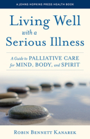 Living Well with a Serious Illness: A Guide to Palliative Care for Mind, Body, and Spirit 1421445980 Book Cover
