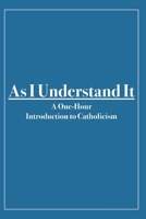 As I Understand It: A One-hour Introduction to Catholicism B08M28RCGT Book Cover