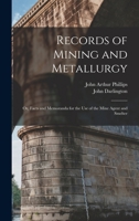 Records of Mining and Metallurgy: Or, Facts and Memoranda for the Use of the Mine Agent and Smelter 1016696906 Book Cover