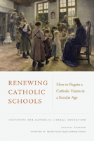 Renewing Catholic Schools: How to Regain a Catholic Vision in a Secular Age 1949822044 Book Cover