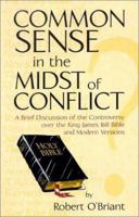 Common Sense in the Midst of Conflict: A Brief Discussion of the Controversy of the Kings James 1611 Bible and Modern Versions 1930621116 Book Cover