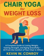 Chair Yoga for Weight Loss: A Complete Guide to Losing Weight, Gaining Strength, and Aging Gracefully—All From the Comfort of Your Chair in 30 days B0FKZT2TZN Book Cover