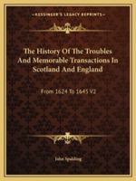 The History Of The Troubles And Memorable Transactions In Scotland And England: From 1624 To 1645 V2 1432542753 Book Cover