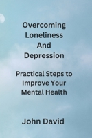 Overcoming Loneliness And Depression: Practical Steps to Improve Your Mental Health B0CW7R9NP9 Book Cover