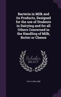 Bacteria in Milk and Its Products: Designed for the Use of Students in Dairying and for All Others Concerned in the Handling of Milk, Butter or Cheese 1377509222 Book Cover