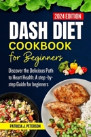 Dash Diet Cookbook for Beginners 2024: Discover the Delicious Path to Heart Health: A Step - By- Step Guide for Beginners B0CQQS1GP3 Book Cover