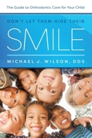 Don't Let Them Hide Their Smile: The Guide to Orthodontic Care for Your Child 1642250066 Book Cover