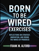 Born To Be Wired Exercises: Reflections on Strategy, Innovation, and Riding the Waves of Progress B0FSJH3DY8 Book Cover