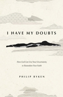 I Have My Doubts: How God Can Use Your Uncertainty to Reawaken Your Faith 1433593394 Book Cover