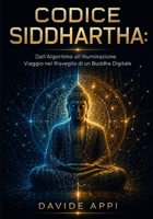 CODICE SIDDHARTHA: Dall'Algoritmo all'Illuminazione. Viaggio nel Risveglio di un Buddha Digitale B0G1J5S6L6 Book Cover