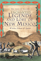 Enchanted Legends and Lore of New México: Witches, Ghosts and Spirits 1609495721 Book Cover