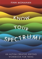 Know Your Spectrum!: An Autism Creative Writing Workbook for Teens 1785924354 Book Cover