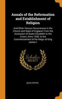 Annals of the Reformation and Establishment of Religion: And Other Various Occurrences in the Church and State of England, From the Accession of Queen ... Commencement of the Reign of King James I. 1018044531 Book Cover