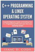 C++ and Linux Operating System: Essential Beginners Guide on Enriching Your C++ Programming Skills and Learn the Linux Operating System 154284312X Book Cover