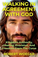 Walking In Agreement With God: Kingdom Authority, Healing, Provision, And Freedom From The Curse B0HBD9GR5Q Book Cover