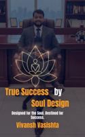 True Success by Soul Design: Designed for the Soul. Destined for Success. B0G2T5D38K Book Cover