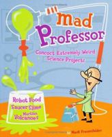 Mad Professor: Concoct Extremely Weird Science Projects-Robot Food, Saucer Slime, Martian Volcanoes, and More 0811835545 Book Cover