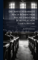 Die Anfechtbarkeit Nach Römischem Recht Und Dem BÃ1/4rgerlichen Gesetzbuche (German Edition) 1023768437 Book Cover