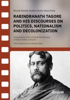 Rabindranath Tagore and his Discourses on Politics, Nationalism and Decolonization: Translations with a Critical Introduction of Select Public Lectures (Studies in Commonwealth Writings) 3838221362 Book Cover