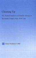 Cleaning Up: The Transformation of Domestic Service in Twentieth Century New York City (Studies in American Popular History and Culture) 0415978092 Book Cover
