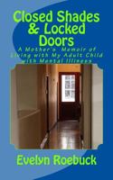 Closed Shades & Locked Doors: A Mother's Memoir of Living with My Adult Child with Mental Illiness 1983828041 Book Cover