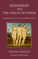 Xenophon and the Graces of Power: A Greek Guide to Political Manipulation 1910589691 Book Cover