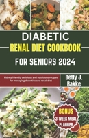 DIABETIC RENAL DIET COOKBOOK FOR SENIORS 2024: Kidney Friendly Delicious and Nutritious Recipes for Managing diabetics and Renal Diet B0CNS85JQD Book Cover