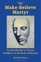 The Make-Believe Martyr: An Introduction to Literary Excellence in the Book of Mormon 1412049458 Book Cover