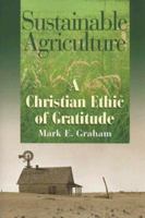 Sustainable Agriculture: A Christian Ethic of Gratitude 1606088068 Book Cover