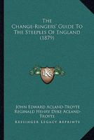 The Change-ringers' Guide To The Steeples Of England, Compiled By J.e. Acland And R.h.d. Acland-troyte 1021879002 Book Cover