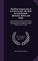 The New Lunacy Acts, 8 & 9 Vict.CC.100, 126, with an Introduction, Abstracts, Notes, and Index: And an Appendix, Containing the Statutes Relating to Insane Criminals and Prisoners, and a Statement of  1357272472 Book Cover