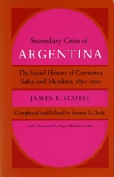 Secondary Cities of Argentina: The Social History of Corrientes, Salta, and Mendoza, 1850-1910 0804714193 Book Cover