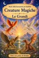 Storie della buonanotte per bambini: Creature Magiche - Le Grandi (Sette Sere prima di Dormire) (Italian Edition) B0H56Q2GCP Book Cover