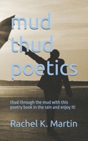 mud thud poetics: thud through the mud with this poetry book in the rain and enjoy it! B08ZW55V4J Book Cover