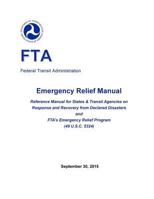 Emergency Relief Manual: Reference Manual for States & Transit Agencies on Response and Recovery from Declared Disasters and Fta's Emergency Relief Program (49 U.S.C. 5324) 1544262647 Book Cover