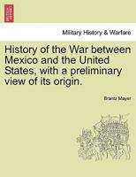 History of the War Between Mexico and the United States, with a Preliminary View of Its Origin; 1512126756 Book Cover