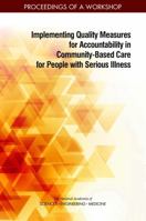 Implementing Quality Measures for Accountability in Community-Based Care for People with Serious Illness: Proceedings of a Workshop 0309482070 Book Cover