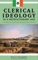 Clerical Idealogy in a Revolutionary Age: The Guadalajara Church and the Idea of the Mexican Nation, 1788-1853 0870817329 Book Cover