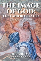 The Image of God: Lost and Recreated: The Only Answer 1644718227 Book Cover