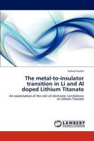The metal-to-insulator transition in Li and Al doped Lithium Titanate: An examination of the role of electronic correlations in Lithium Titanate 3847375466 Book Cover