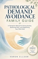 Pathological demand avoidance family guide: A Therapist’s Manual for Easing Anxiety, Restoring Calm, and Supporting Your PDA Child B0HHSBFY3M Book Cover